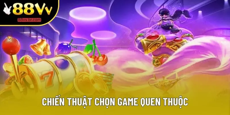 Chiến thuật chọn game quen thuộc